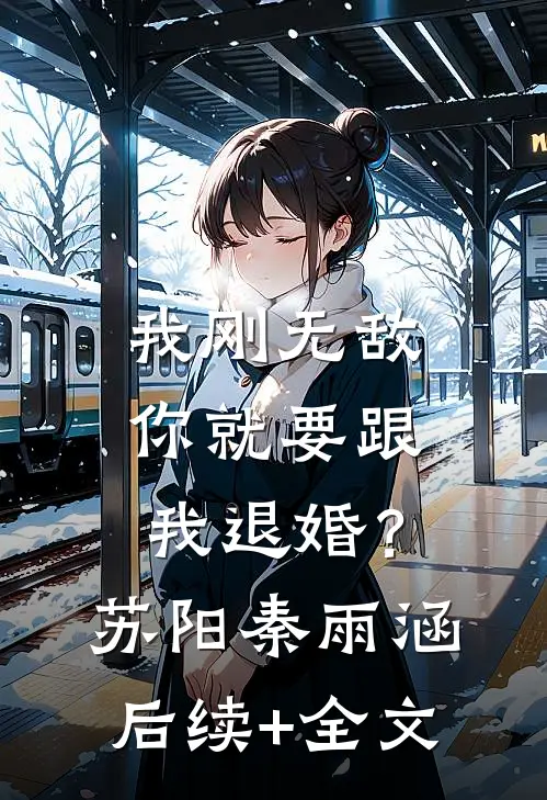 我刚无敌，你就要跟我退婚？苏阳秦雨涵后续+全文