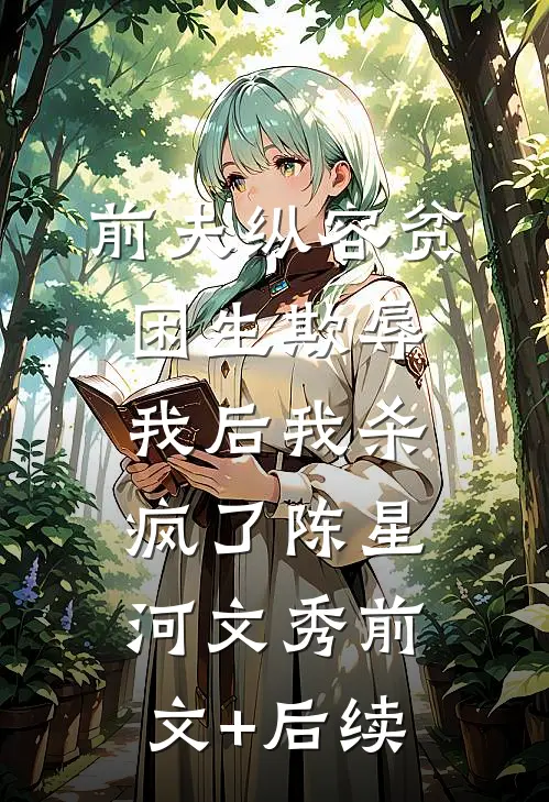 前夫纵容贫困生欺辱我后我杀疯了陈星河文秀前文+后续