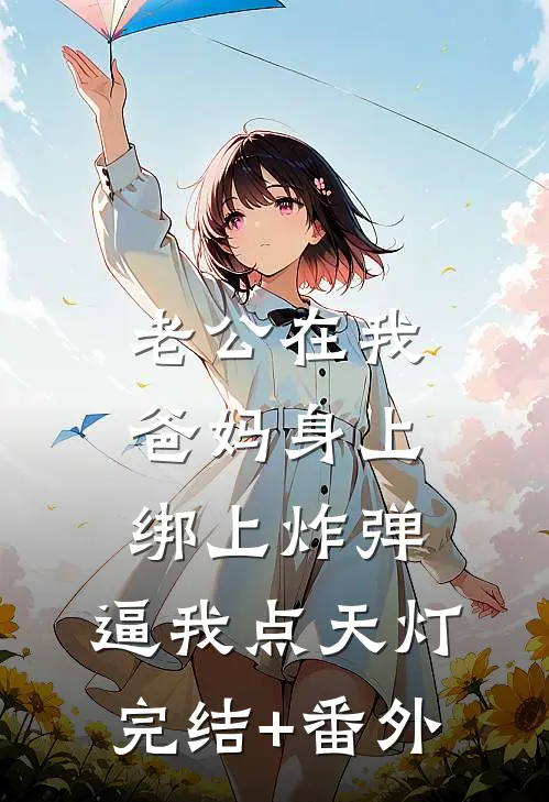 老公在我爸妈身上绑上炸弹，逼我点天灯完结+番外