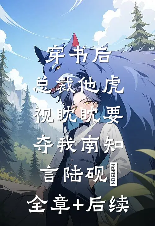 穿书后，总裁他虎视眈眈要夺我南知言陆砚璟:全章+后续