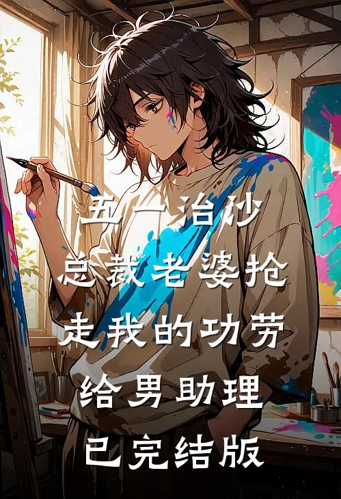 五一治沙，总裁老婆抢走我的功劳给男助理已完结版