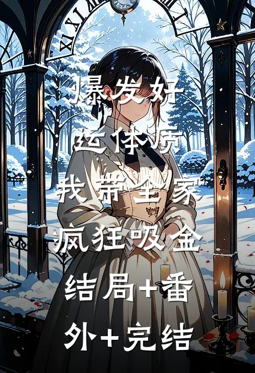 爆发好运体质，我带全家疯狂吸金:结局+番外+完结