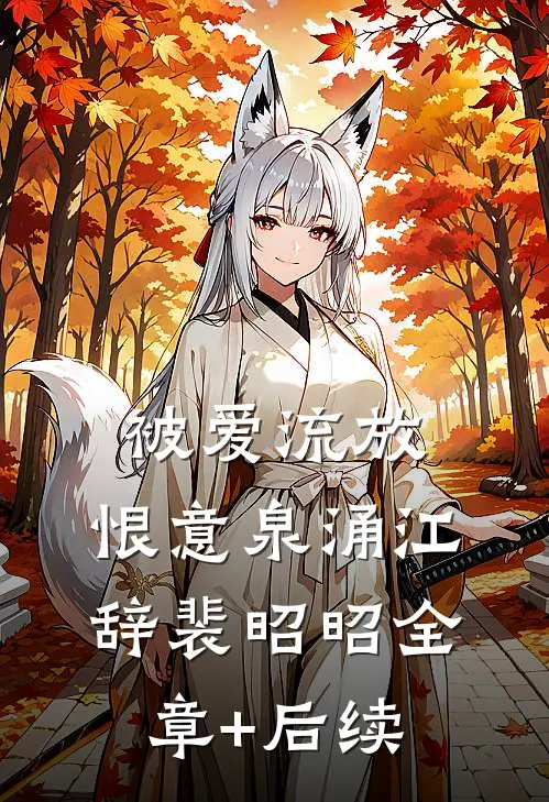 被爱流放，恨意泉涌江辞裴昭昭全章+后续