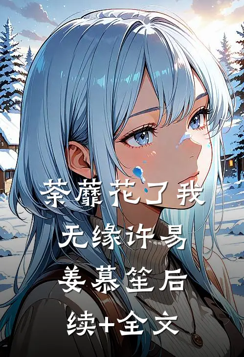 荼蘼花了我无缘许易姜慕笙后续+全文
