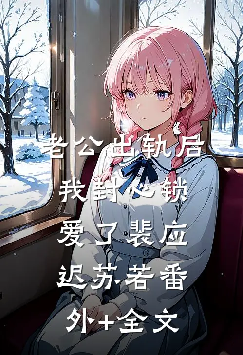 老公出轨后，我封心锁爱了裴应迟苏若(番外)+(全文)
