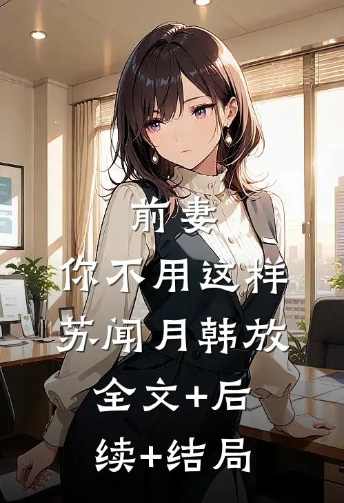 前妻，你不用这样苏闻月韩放:全文+后续+结局