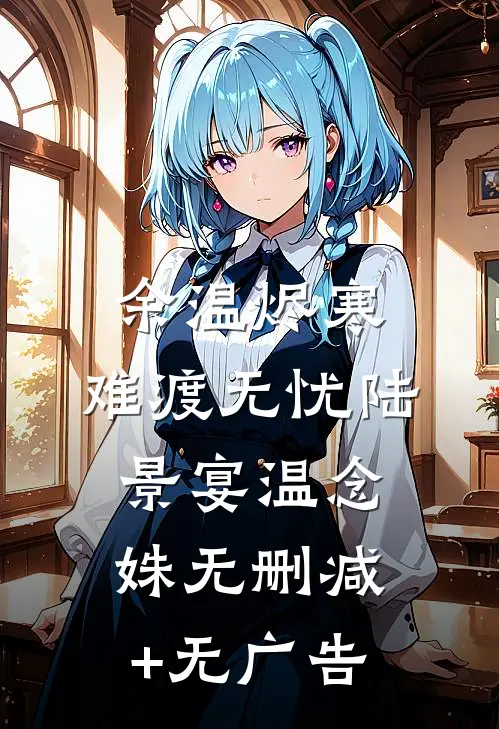 余温烬寒，难渡无忧陆景宴温念姝无删减+无广告