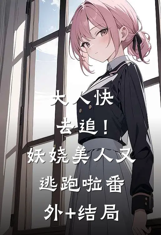 大人快去追！妖娆美人又逃跑啦:(番外)+(结局)