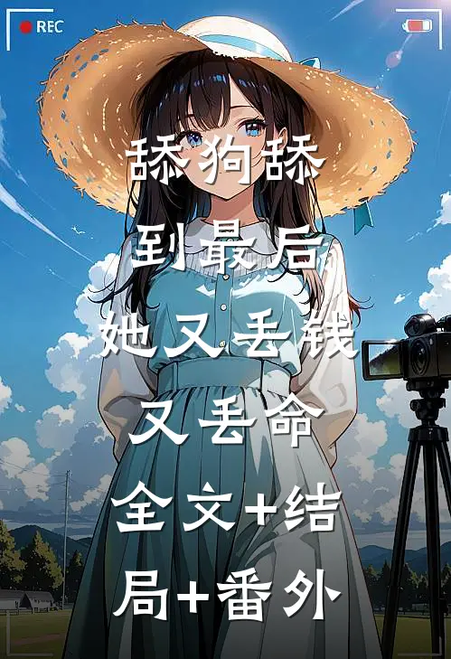 舔狗舔到最后，她又丢钱又丢命:全文+结局+番外