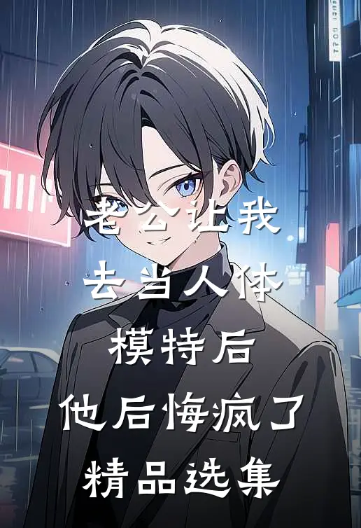 老公让我去当人体模特后，他后悔疯了精品选集