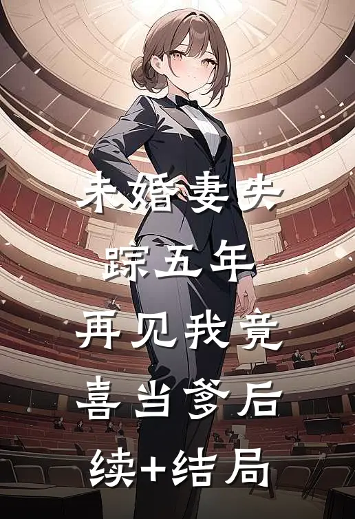 未婚妻失踪五年，再见我竟喜当爹后续+结局