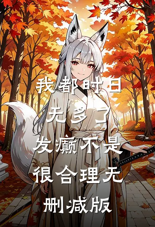 我都时日无多了，发癫不是很合理无删减版