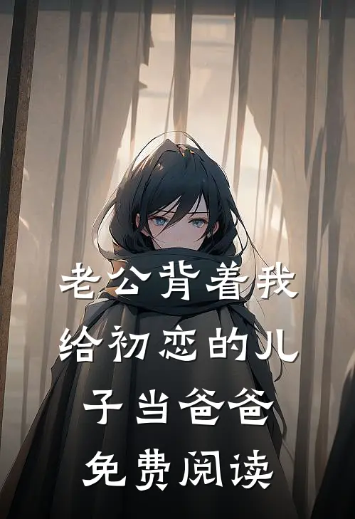 老公背着我给初恋的儿子当爸爸免费阅读