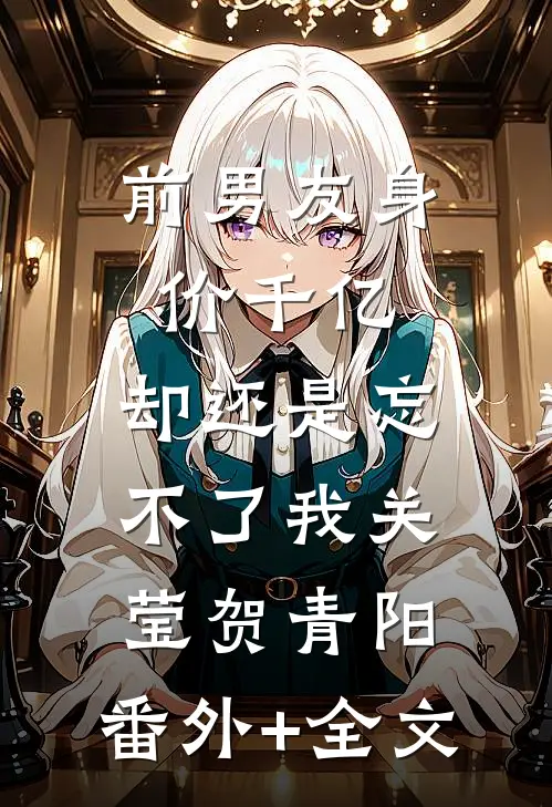 前男友身价千亿，却还是忘不了我关莹贺青阳:(番外)+(全文)