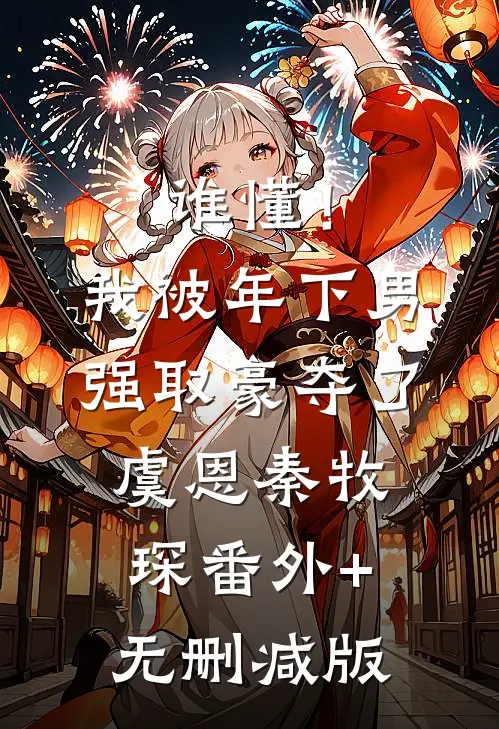 谁懂！我被年下男强取豪夺了虞恩秦牧琛番外+无删减版