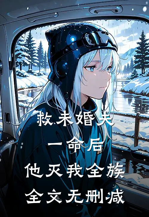 救未婚夫一命后，他灭我全族全文无删减