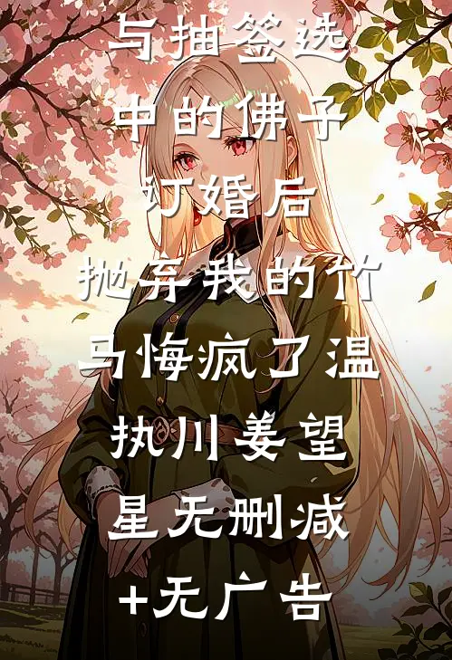与抽签选中的佛子订婚后，抛弃我的竹马悔疯了温执川姜望星无删减+无广告