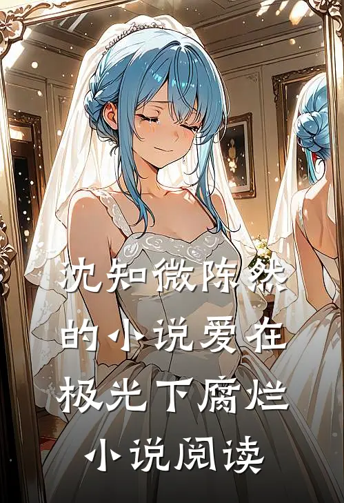 沈知微陈然的小说爱在极光下腐烂小说阅读