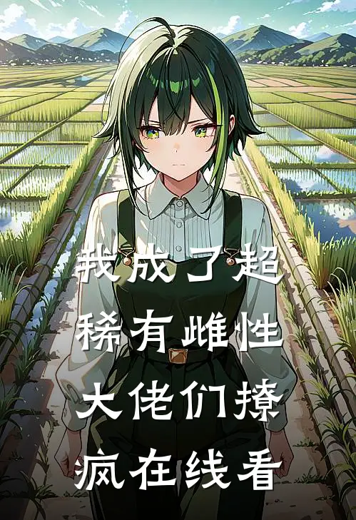 我成了超稀有雌性，大佬们撩疯在线看