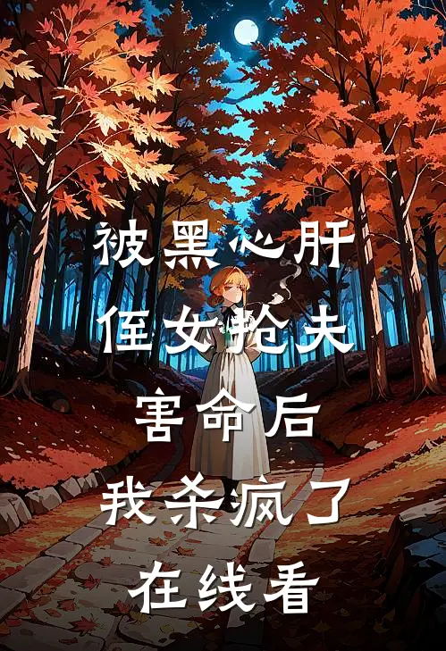 被黑心肝侄女抢夫害命后，我杀疯了在线看