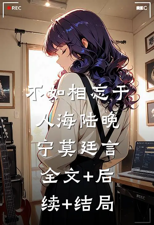 不如相忘于人海陆晚宁莫廷言全文+后续+结局