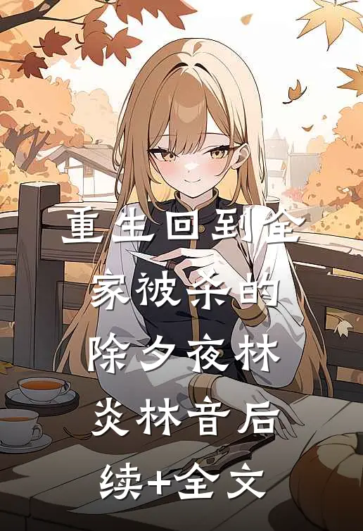 重生回到全家被杀的除夕夜林炎林音后续+全文