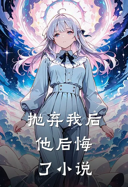 抛弃我后，他后悔了小说