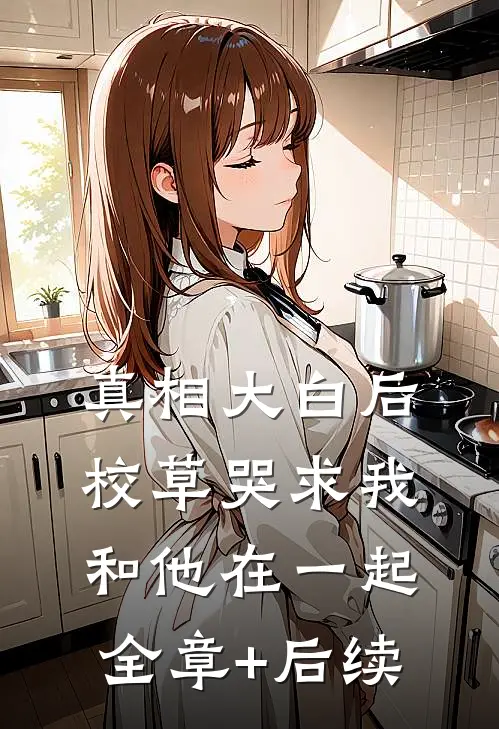 真相大白后，校草哭求我和他在一起全章+后续