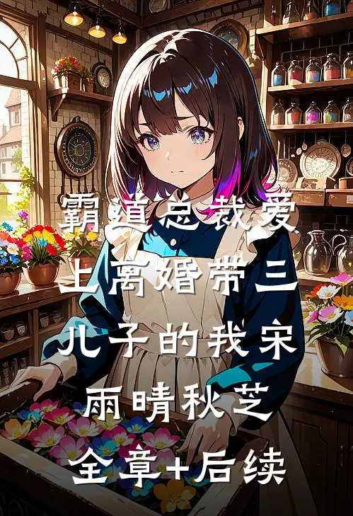 霸道总裁爱上离婚带三儿子的我宋雨晴秋芝:全章+后续