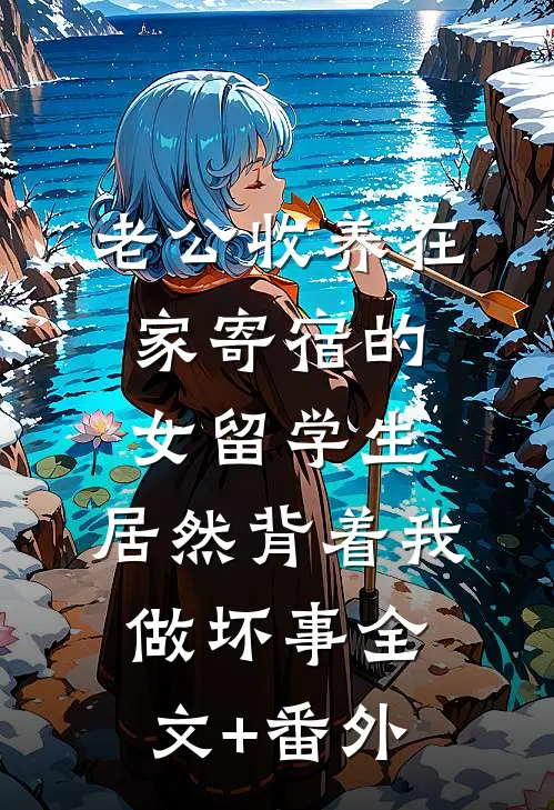 老公收养在家寄宿的女留学生，居然背着我做坏事全文+番外