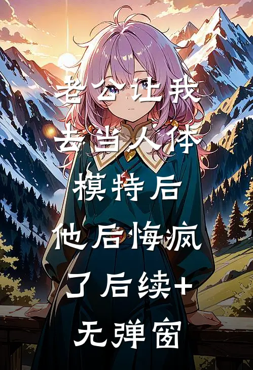 老公让我去当人体模特后，他后悔疯了后续+无弹窗