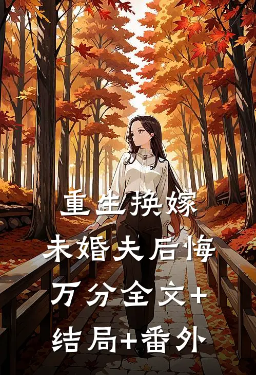 重生换嫁，未婚夫后悔万分全文+结局+番外