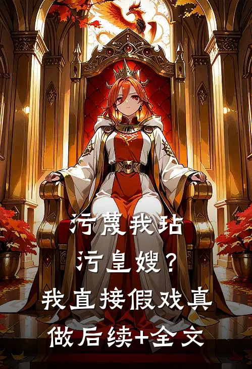 污蔑我玷污皇嫂？我直接假戏真做后续+全文