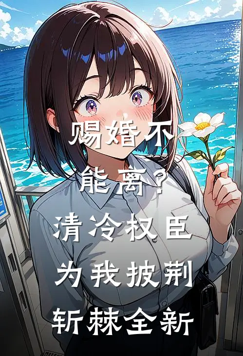 赐婚不能离？清冷权臣为我披荆斩棘全新