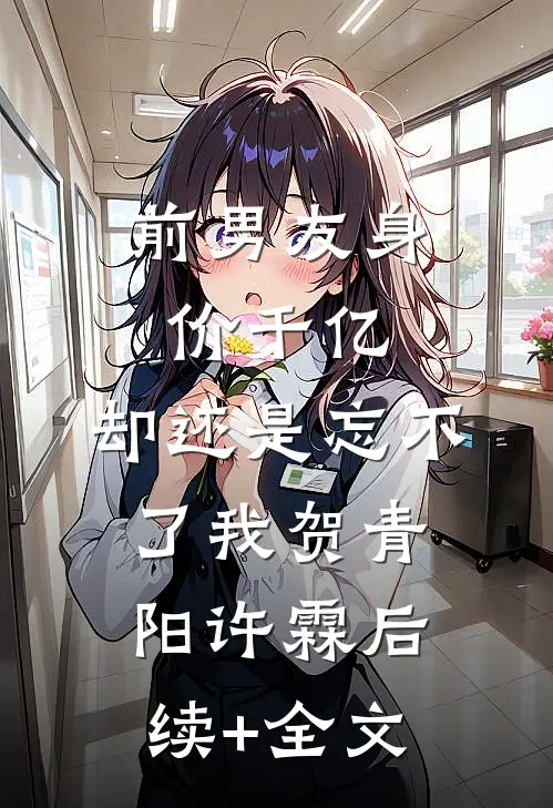 前男友身价千亿，却还是忘不了我贺青阳许霖后续+全文