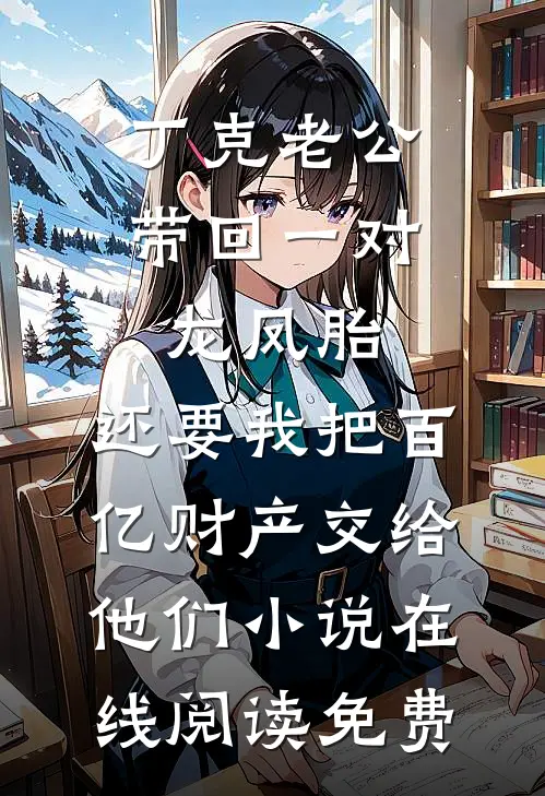 丁克老公带回一对龙凤胎，还要我把百亿财产交给他们小说在线阅读免费