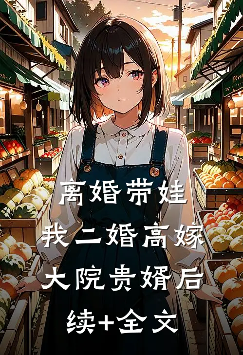 离婚带娃，我二婚高嫁大院贵婿后续+全文