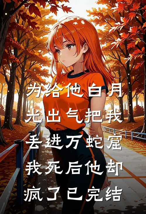 为给他白月光出气把我丢进万蛇窟，我死后他却疯了已完结