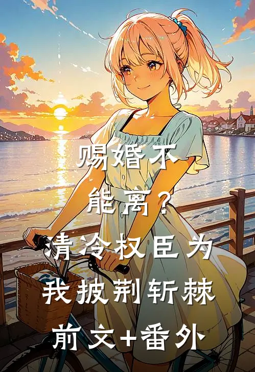 赐婚不能离？清冷权臣为我披荆斩棘前文+番外