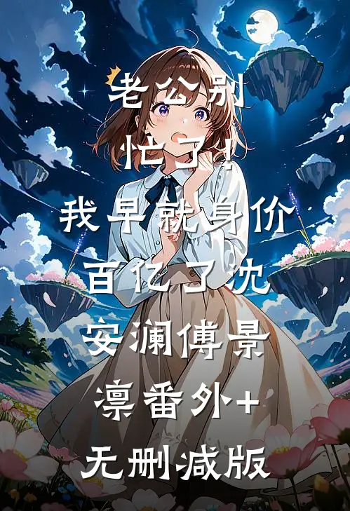 老公别忙了！我早就身价百亿了沈安澜傅景凛番外+无删减版