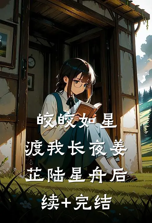 皎皎如星，渡我长夜姜芷陆星舟后续+完结