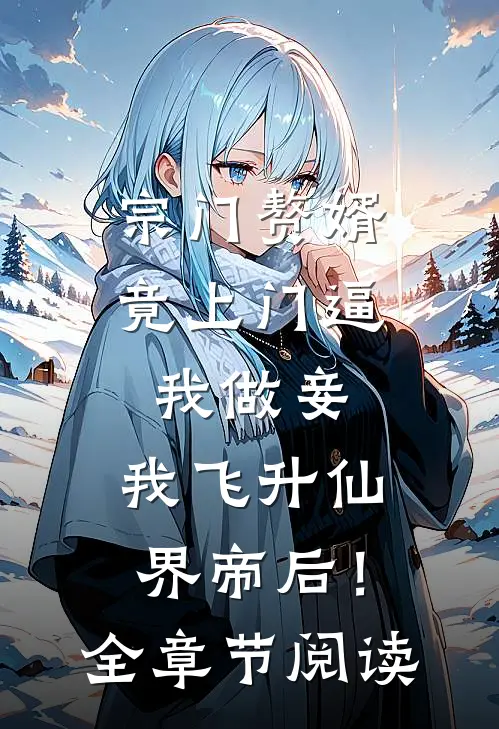 宗门赘婿竟上门逼我做妾，我飞升仙界帝后！全章节阅读