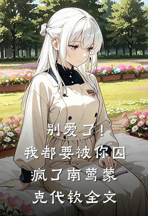 别爱了！我都要被你囚疯了南莺蒙克代钦全文