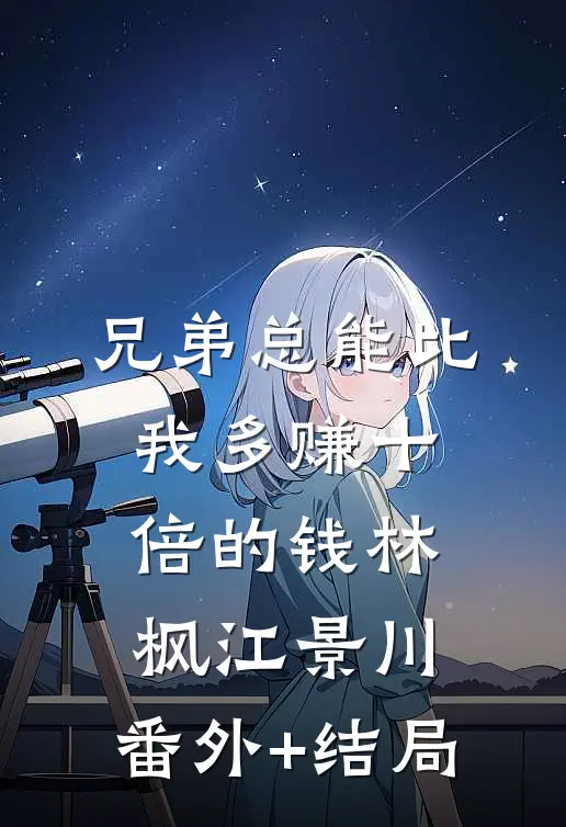 兄弟总能比我多赚十倍的钱林枫江景川:(番外)+(结局)