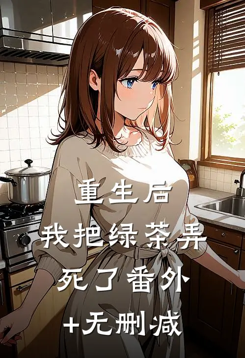 重生后，我把绿茶弄死了番外+无删减