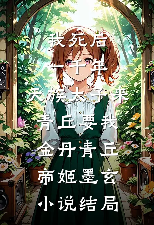 我死后一千年，天族太子来青丘要我金丹青丘帝姬墨玄小说结局