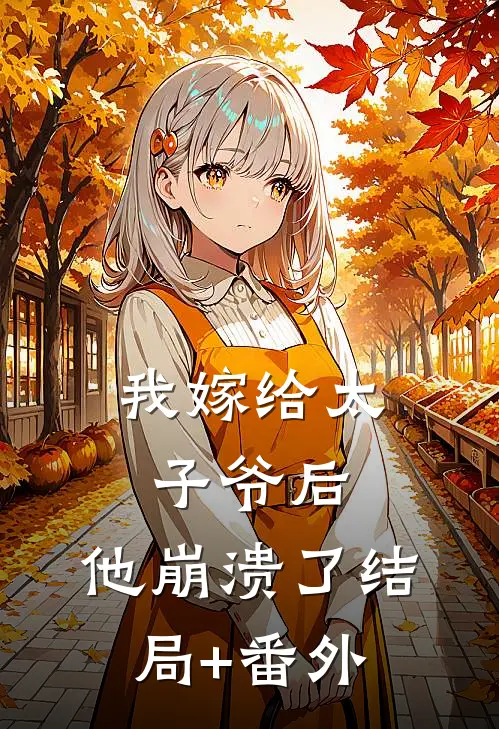 我嫁给太子爷后，他崩溃了结局+番外