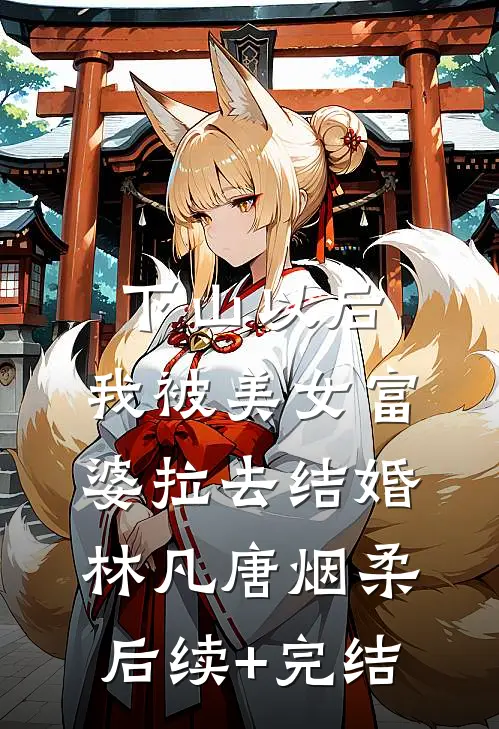 下山以后，我被美女富婆拉去结婚林凡唐烟柔后续+完结