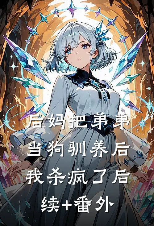 后妈把弟弟当狗驯养后，我杀疯了后续+番外
