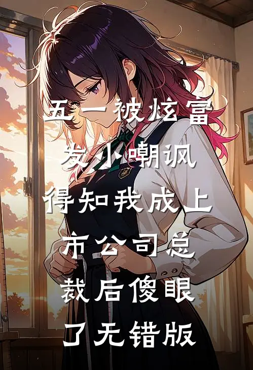 五一被炫富发小嘲讽，得知我成上市公司总裁后傻眼了无错版